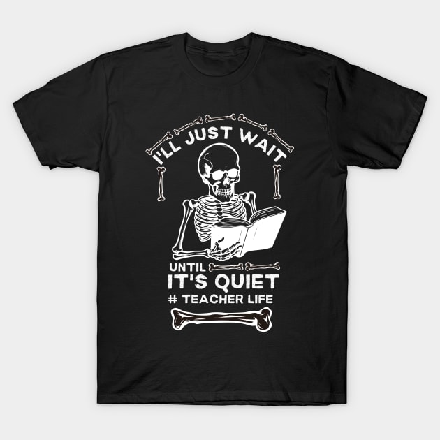 I'll Just Wait until It's Quiet #teacher Life - Hilarious Halloween Teacher Life Saying Gift Idea T-Shirt by KAVA-X